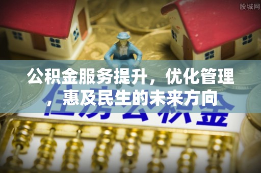 平顺公积金服务提升，优化管理，惠及民生的未来方向