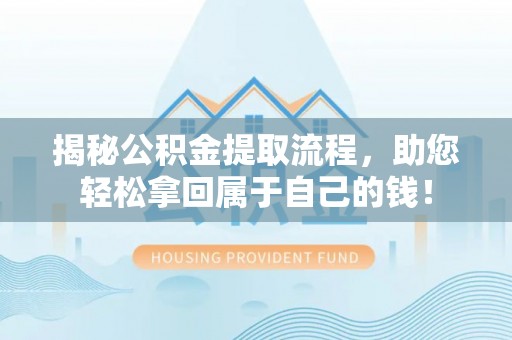 平顺揭秘公积金提取流程，助您轻松拿回属于自己的钱！
