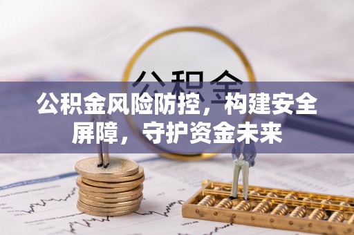 平顺公积金风险防控，构建安全屏障，守护资金未来