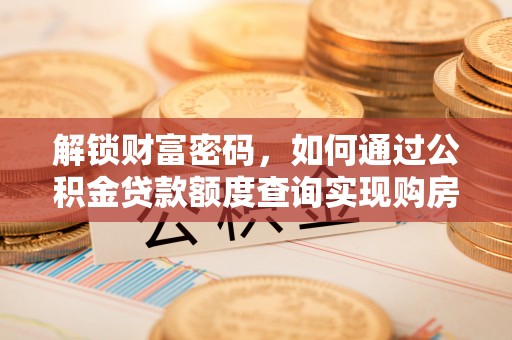 平顺解锁财富密码，如何通过公积金贷款额度查询实现购房梦想