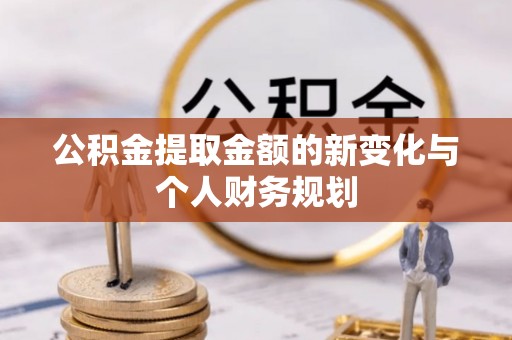 平顺公积金提取金额的新变化与个人财务规划