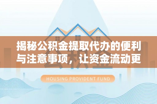 平顺揭秘公积金提取代办的便利与注意事项，让资金流动更高效