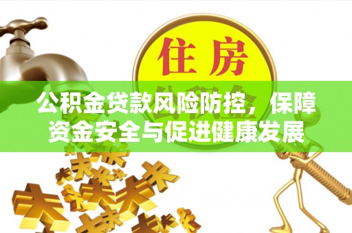 平顺公积金贷款风险防控，保障资金安全与促进健康发展