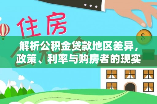 平顺解析公积金贷款地区差异，政策、利率与购房者的现实选择
