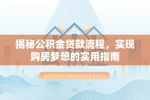 平顺揭秘公积金贷款流程，实现购房梦想的实用指南