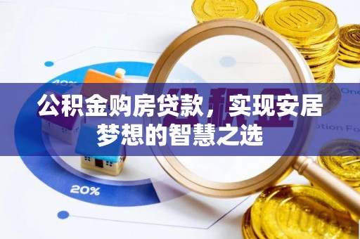 平顺公积金购房贷款，实现安居梦想的智慧之选