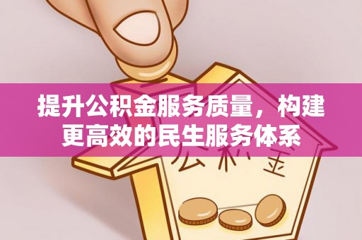 平顺提升公积金服务质量，构建更高效的民生服务体系