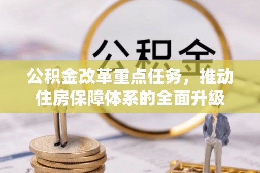 平顺公积金改革重点任务，推动住房保障体系的全面升级