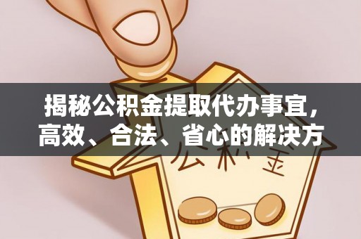 平顺揭秘公积金提取代办事宜，高效、合法、省心的解决方案