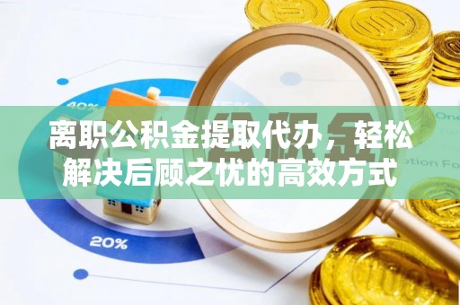 平顺离职公积金提取代办，轻松解决后顾之忧的高效方式