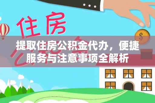 平顺提取住房公积金代办，便捷服务与注意事项全解析