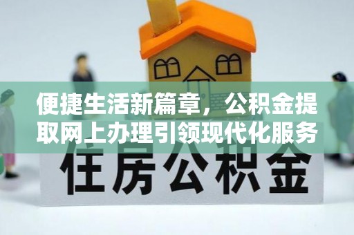平顺便捷生活新篇章，公积金提取网上办理引领现代化服务