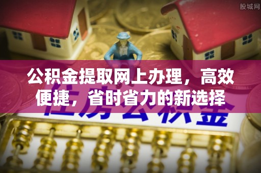 平顺公积金提取网上办理，高效便捷，省时省力的新选择