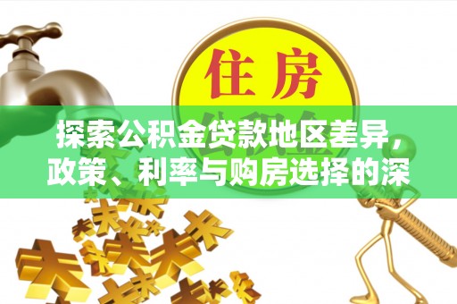 平顺探索公积金贷款地区差异，政策、利率与购房选择的深度解析