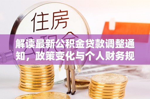 平顺解读最新公积金贷款调整通知，政策变化与个人财务规划