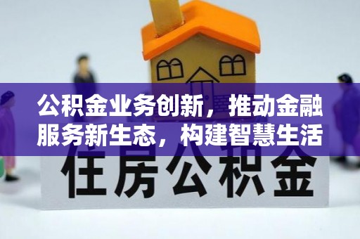 平顺公积金业务创新，推动金融服务新生态，构建智慧生活新未来