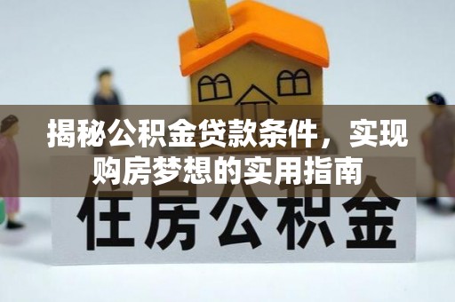 平顺揭秘公积金贷款条件，实现购房梦想的实用指南
