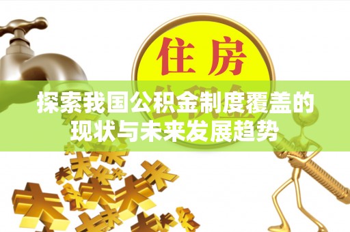 平顺探索我国公积金制度覆盖的现状与未来发展趋势