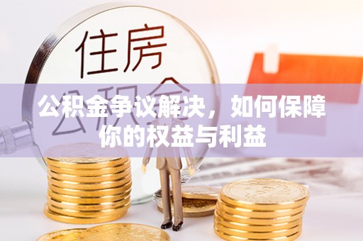 平顺公积金争议解决，如何保障你的权益与利益