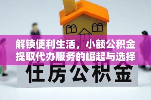 平顺解锁便利生活，小额公积金提取代办服务的崛起与选择