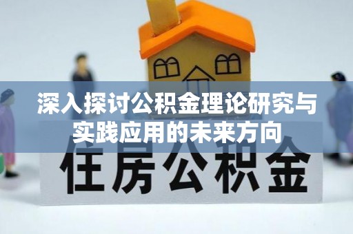 平顺深入探讨公积金理论研究与实践应用的未来方向