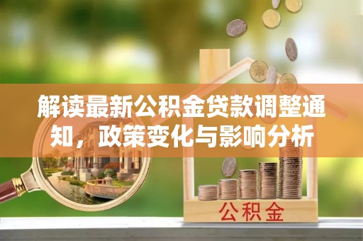 平顺解读最新公积金贷款调整通知，政策变化与影响分析