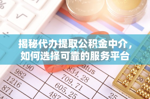平顺揭秘代办提取公积金中介，如何选择可靠的服务平台