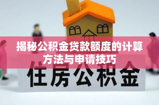 平顺揭秘公积金贷款额度的计算方法与申请技巧