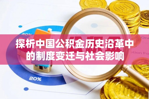 平顺探析中国公积金历史沿革中的制度变迁与社会影响