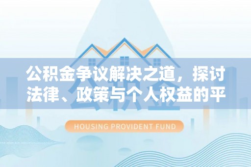 平顺公积金争议解决之道，探讨法律、政策与个人权益的平衡