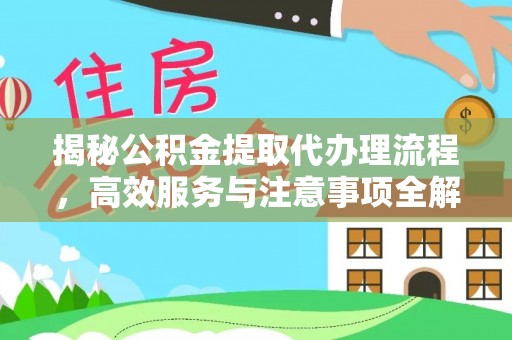 平顺揭秘公积金提取代办理流程，高效服务与注意事项全解析