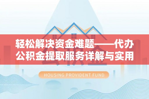 平顺轻松解决资金难题——代办公积金提取服务详解与实用指南