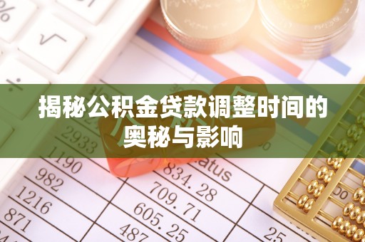 平顺揭秘公积金贷款调整时间的奥秘与影响
