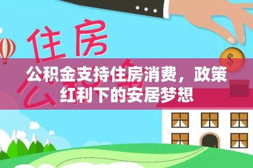 平顺公积金支持住房消费，政策红利下的安居梦想