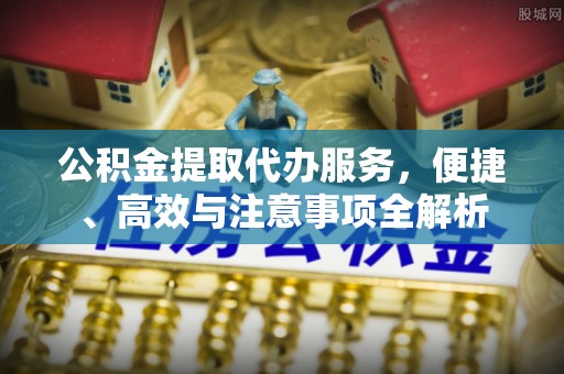 平顺公积金提取代办服务，便捷、高效与注意事项全解析