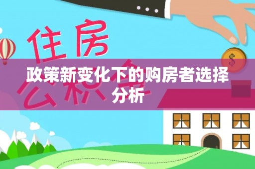 平顺政策新变化下的购房者选择分析