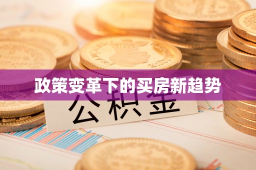 平顺政策变革下的买房新趋势