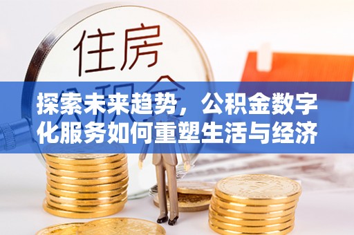 平顺探索未来趋势，公积金数字化服务如何重塑生活与经济