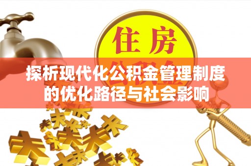 平顺探析现代化公积金管理制度的优化路径与社会影响