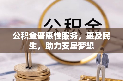 平顺公积金普惠性服务，惠及民生，助力安居梦想