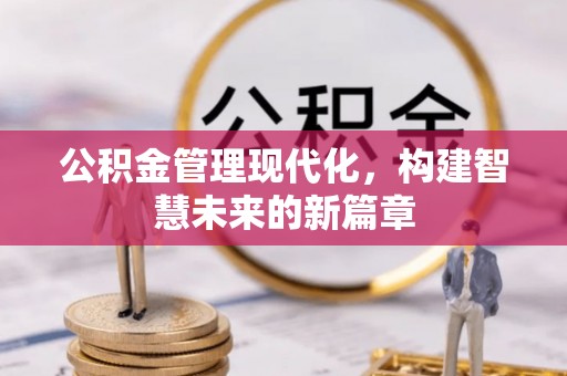 平顺公积金管理现代化，构建智慧未来的新篇章