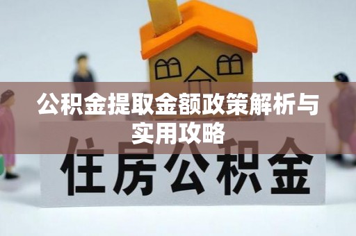 平顺公积金提取金额政策解析与实用攻略