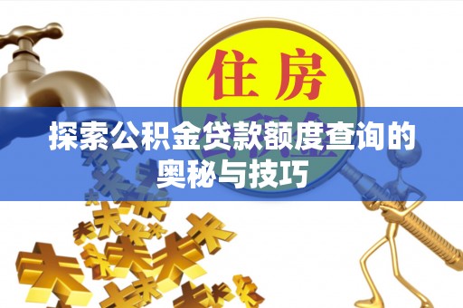 平顺探索公积金贷款额度查询的奥秘与技巧