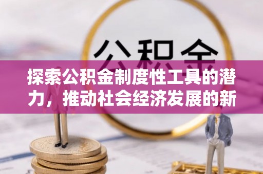平顺探索公积金制度性工具的潜力，推动社会经济发展的新引擎