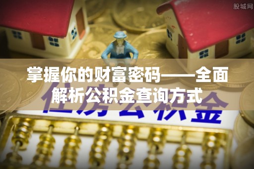 平顺掌握你的财富密码——全面解析公积金查询方式