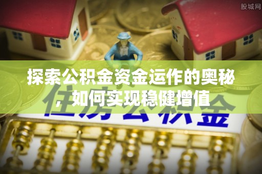 平顺探索公积金资金运作的奥秘，如何实现稳健增值