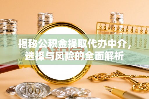 平顺揭秘公积金提取代办中介，选择与风险的全面解析