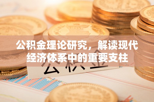 平顺公积金理论研究，解读现代经济体系中的重要支柱