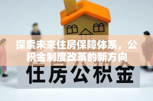 平顺探索未来住房保障体系，公积金制度改革的新方向