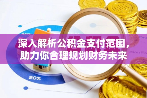 平顺深入解析公积金支付范围，助力你合理规划财务未来